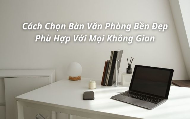 cách chọn bàn văn phòng